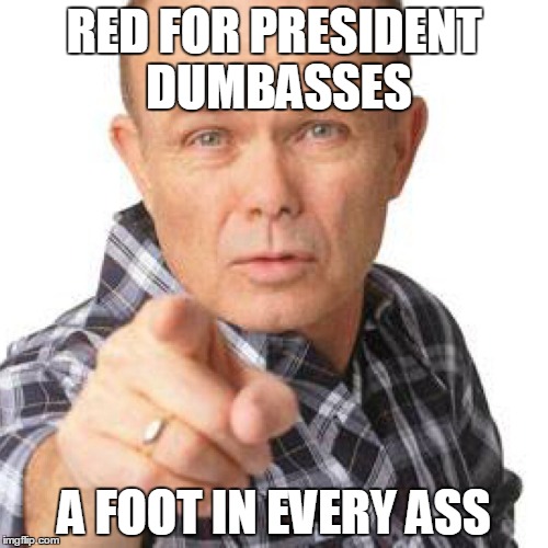 red foreman dumbasz | RED FOR PRESIDENT DUMBASSES; A FOOT IN EVERY ASS | image tagged in red foreman dumbasz | made w/ Imgflip meme maker