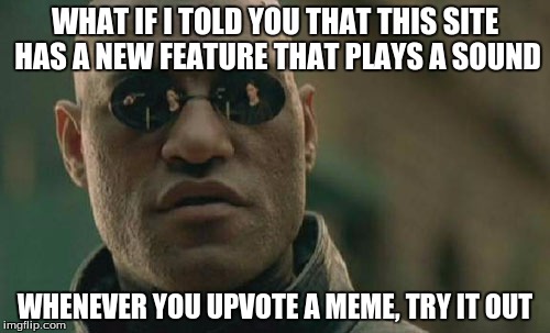 Matrix Morpheus Meme | WHAT IF I TOLD YOU THAT THIS SITE HAS A NEW FEATURE THAT PLAYS A SOUND; WHENEVER YOU UPVOTE A MEME, TRY IT OUT | image tagged in memes,matrix morpheus | made w/ Imgflip meme maker