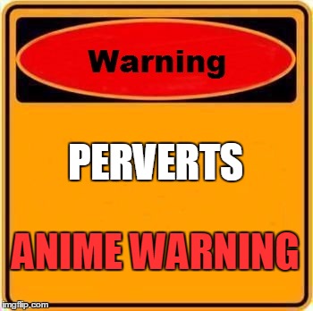 Warning Sign Meme | PERVERTS; ANIME WARNING | image tagged in memes,warning sign | made w/ Imgflip meme maker