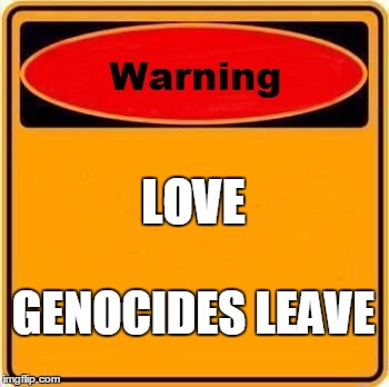 Warning Sign | LOVE; GENOCIDES LEAVE | image tagged in memes,warning sign | made w/ Imgflip meme maker