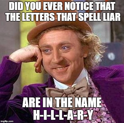Creepy Condescending Wonka Meme | DID YOU EVER NOTICE THAT THE LETTERS THAT SPELL LIAR; ARE IN THE NAME H-I-L-L-A-R-Y | image tagged in memes,creepy condescending wonka | made w/ Imgflip meme maker