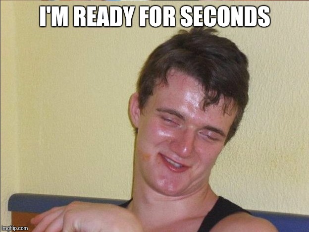 I'M READY FOR SECONDS | made w/ Imgflip meme maker