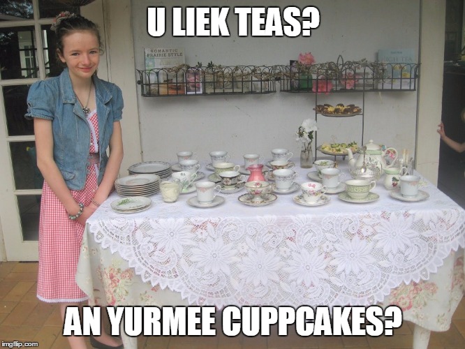 U LIEK TEAS? AN YURMEE CUPPCAKES? | made w/ Imgflip meme maker