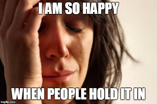 First World Problems Meme | I AM SO HAPPY WHEN PEOPLE HOLD IT IN | image tagged in memes,first world problems | made w/ Imgflip meme maker