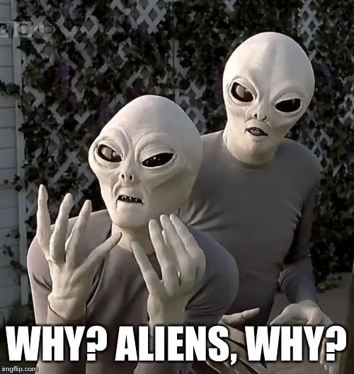 aliens2 | WHY? ALIENS, WHY? | image tagged in aliens2 | made w/ Imgflip meme maker