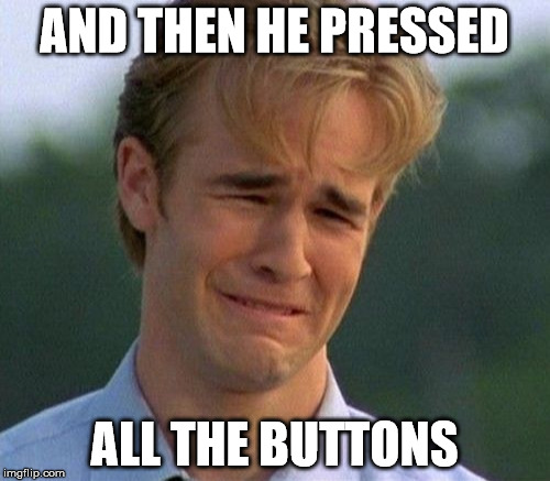 AND THEN HE PRESSED ALL THE BUTTONS | made w/ Imgflip meme maker