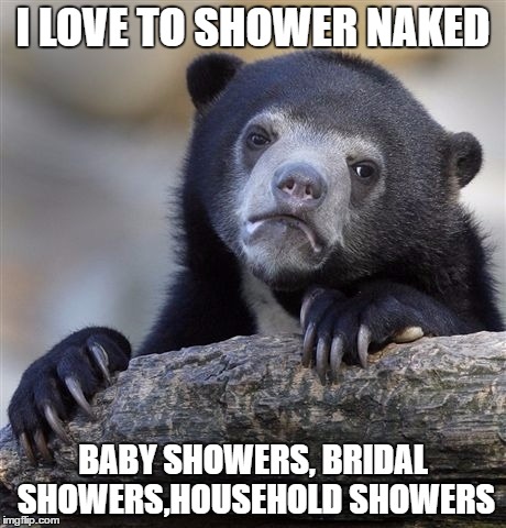 Is it just me or does the word Shower seem like it should be spelled differently?  | I LOVE TO SHOWER NAKED; BABY SHOWERS, BRIDAL SHOWERS,HOUSEHOLD SHOWERS | image tagged in memes,confession bear,lynch1979,i shower naked | made w/ Imgflip meme maker