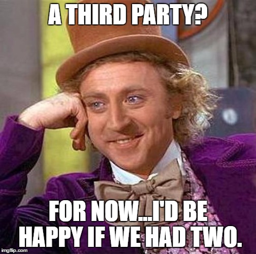 Creepy Condescending Wonka Meme | A THIRD PARTY? FOR NOW...I'D BE HAPPY IF WE HAD TWO. | image tagged in memes,creepy condescending wonka | made w/ Imgflip meme maker