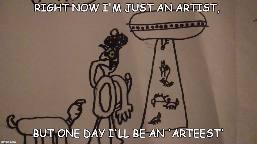 Stuff My 7-yr Old Says | RIGHT NOW I'M JUST AN ARTIST, BUT ONE DAY I'LL BE AN 'ARTEEST' | image tagged in goals dreambig arteestatheart | made w/ Imgflip meme maker