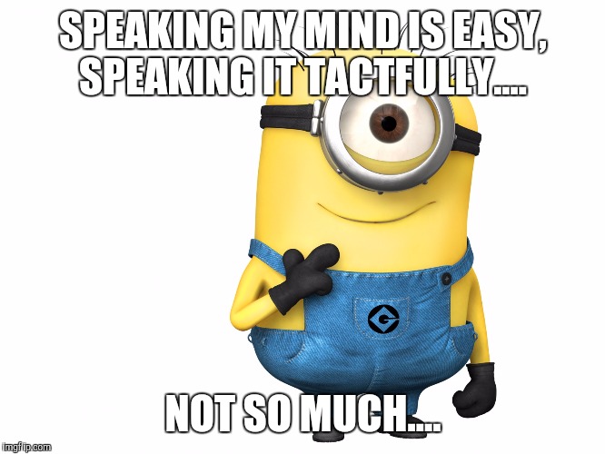 minions | SPEAKING MY MIND IS EASY, SPEAKING IT TACTFULLY.... NOT SO MUCH.... | image tagged in minions | made w/ Imgflip meme maker