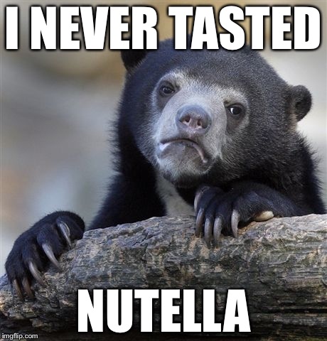 Confession Bear | I NEVER TASTED; NUTELLA | image tagged in memes,confession bear | made w/ Imgflip meme maker