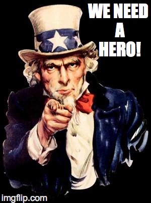 UNCLE SAM | WE NEED A HERO! | image tagged in uncle sam | made w/ Imgflip meme maker