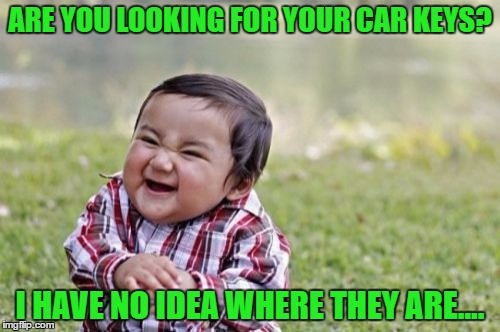 Life with 2 toddlers can be hectic.  | ARE YOU LOOKING FOR YOUR CAR KEYS? I HAVE NO IDEA WHERE THEY ARE.... | image tagged in memes,evil toddler,lynch1979 | made w/ Imgflip meme maker