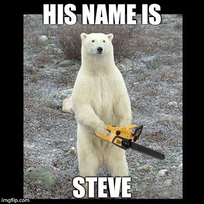 Chainsaw Bear Meme | HIS NAME IS; STEVE | image tagged in memes,chainsaw bear | made w/ Imgflip meme maker