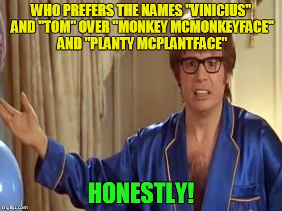 WHO PREFERS THE NAMES "VINICIUS" AND "TOM" OVER "MONKEY MCMONKEYFACE" AND "PLANTY MCPLANTFACE" HONESTLY! | made w/ Imgflip meme maker