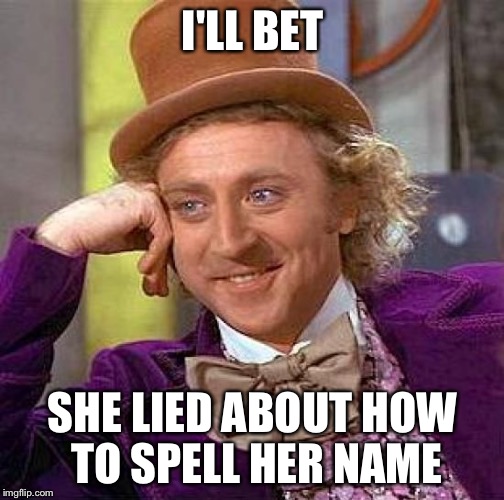 Creepy Condescending Wonka Meme | I'LL BET SHE LIED ABOUT HOW TO SPELL HER NAME | image tagged in memes,creepy condescending wonka | made w/ Imgflip meme maker