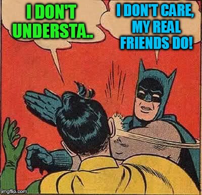 Batman Slapping Robin Meme | I DON'T UNDERSTA.. I DON'T CARE, MY REAL FRIENDS DO! | image tagged in memes,batman slapping robin | made w/ Imgflip meme maker