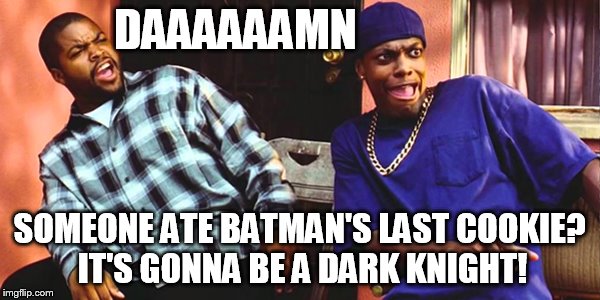 DAAAAAAMN SOMEONE ATE BATMAN'S LAST COOKIE? IT'S GONNA BE A DARK KNIGHT! | image tagged in friday daaaaamn | made w/ Imgflip meme maker