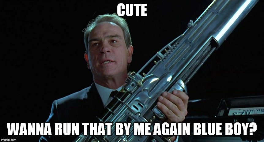 CUTE WANNA RUN THAT BY ME AGAIN BLUE BOY? | image tagged in agent k | made w/ Imgflip meme maker