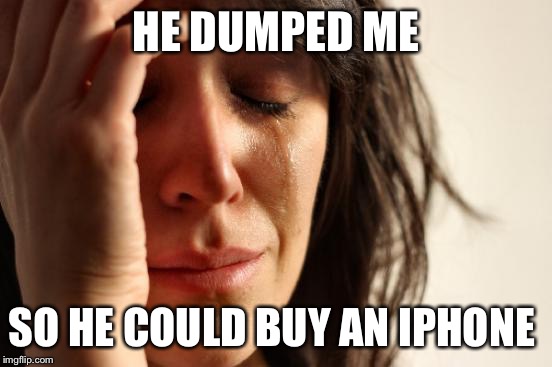 First World Problems Meme | HE DUMPED ME SO HE COULD BUY AN IPHONE | image tagged in memes,first world problems | made w/ Imgflip meme maker