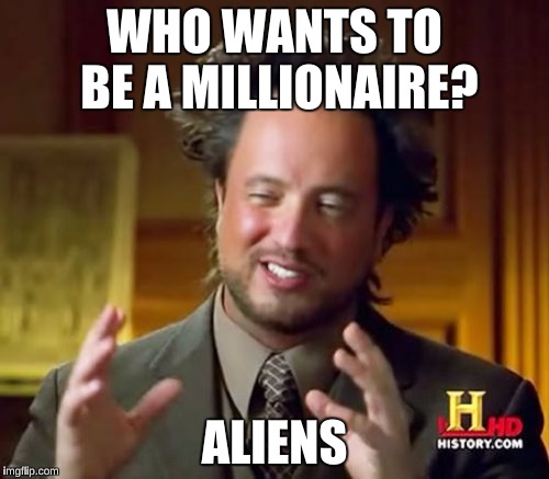 Remember that show? | WHO WANTS TO BE A MILLIONAIRE? ALIENS | image tagged in memes,ancient aliens | made w/ Imgflip meme maker