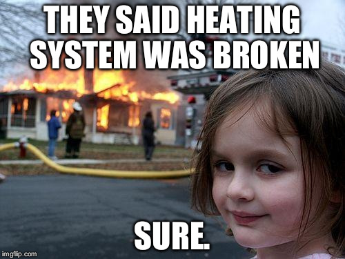 Heats up | THEY SAID HEATING SYSTEM WAS BROKEN; SURE. | image tagged in memes,disaster girl | made w/ Imgflip meme maker