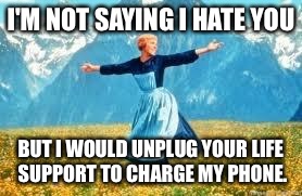 Look At All These Meme | I'M NOT SAYING I HATE YOU; BUT I WOULD UNPLUG YOUR LIFE SUPPORT TO CHARGE MY PHONE. | image tagged in memes,look at all these | made w/ Imgflip meme maker