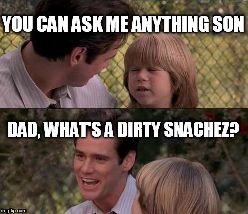 That's Just Something X Say | YOU CAN ASK ME ANYTHING SON; DAD, WHAT'S A DIRTY SNACHEZ? | image tagged in memes,thats just something x say | made w/ Imgflip meme maker