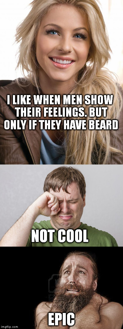 everything is better with beard | I LIKE WHEN MEN SHOW THEIR FEELINGS. BUT ONLY IF THEY HAVE BEARD; NOT COOL; EPIC | image tagged in beard | made w/ Imgflip meme maker