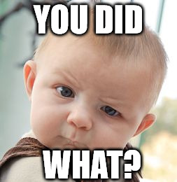 Skeptical Baby Meme | YOU DID WHAT? | image tagged in memes,skeptical baby | made w/ Imgflip meme maker