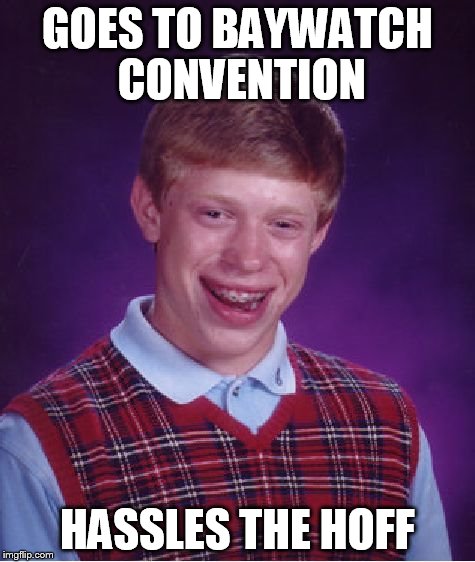 Hassled the Hoff | GOES TO BAYWATCH CONVENTION; HASSLES THE HOFF | image tagged in memes,bad luck brian,david hasselhoff,only relevant in germany,convention | made w/ Imgflip meme maker