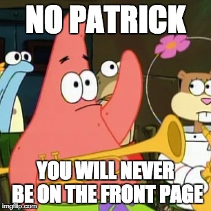 No Patrick | NO PATRICK; YOU WILL NEVER BE ON THE FRONT PAGE | image tagged in memes,no patrick,imgflip,front page | made w/ Imgflip meme maker