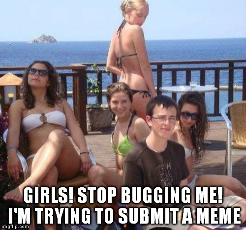 Priority Peter | GIRLS! STOP BUGGING ME! I'M TRYING TO SUBMIT A MEME | image tagged in memes,priority peter | made w/ Imgflip meme maker