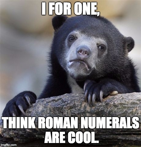 Confession Bear Meme | I FOR ONE, THINK ROMAN NUMERALS ARE COOL. | image tagged in memes,confession bear | made w/ Imgflip meme maker