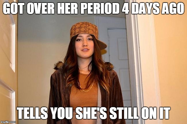 GOT OVER HER PERIOD 4 DAYS AGO TELLS YOU SHE'S STILL ON IT | image tagged in scumbag stephanie | made w/ Imgflip meme maker