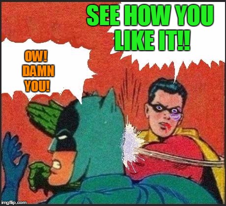 Robin slaps | SEE HOW YOU LIKE IT!! OW!  DAMN YOU! | image tagged in robin slaps | made w/ Imgflip meme maker