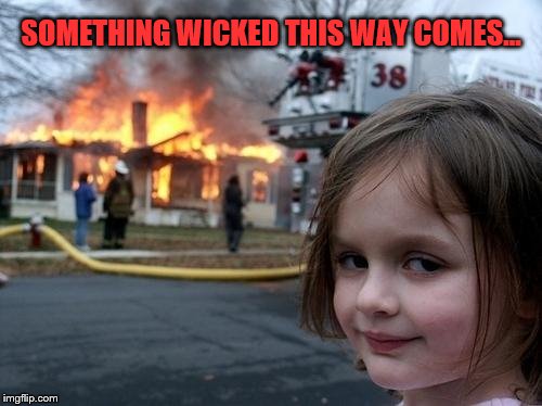 Something Wicked
 | SOMETHING WICKED THIS WAY COMES... | image tagged in evil girl fire,meme,wicked,burn,house,girl on fire | made w/ Imgflip meme maker