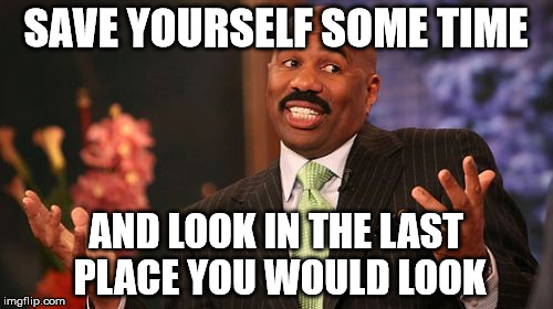 Steve Harvey Meme | SAVE YOURSELF SOME TIME AND LOOK IN THE LAST PLACE YOU WOULD LOOK | image tagged in memes,steve harvey | made w/ Imgflip meme maker