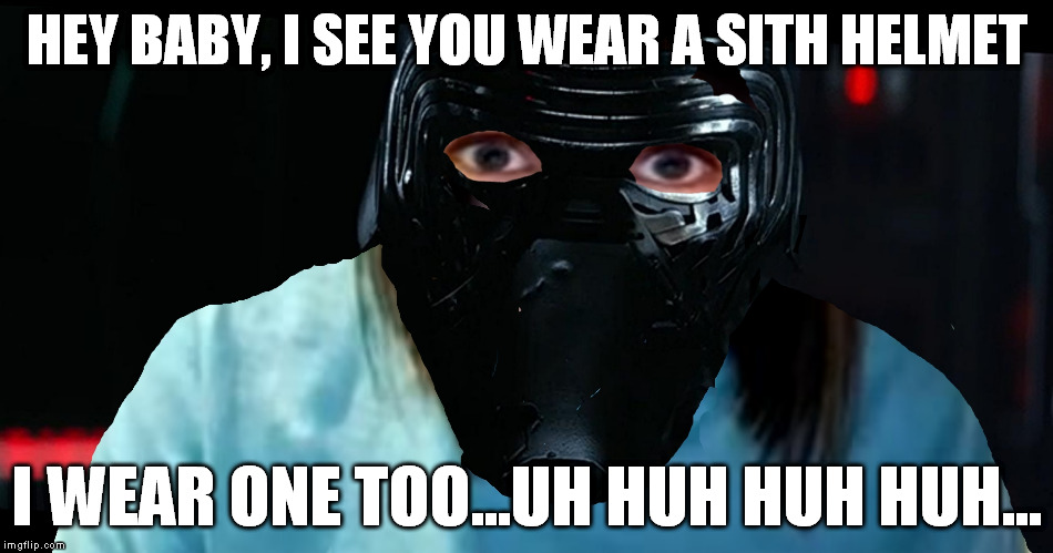 Overly Attached Kylo Ren | HEY BABY, I SEE YOU WEAR A SITH HELMET I WEAR ONE TOO...UH HUH HUH HUH... | image tagged in overly attached kylo ren | made w/ Imgflip meme maker