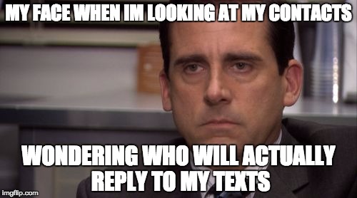 It's fun being a loner :D | MY FACE WHEN IM LOOKING AT MY CONTACTS; WONDERING WHO WILL ACTUALLY REPLY TO MY TEXTS | image tagged in death stare,memes,texting,loner,dead inside,lol | made w/ Imgflip meme maker