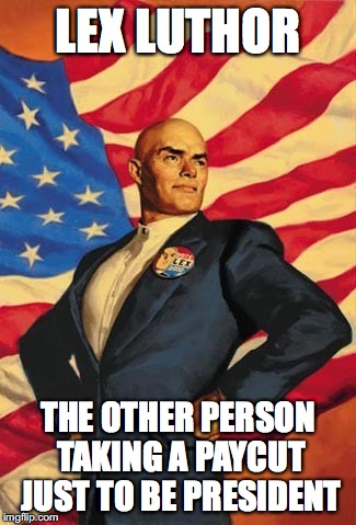 President  | LEX LUTHOR; THE OTHER PERSON TAKING A PAYCUT JUST TO BE PRESIDENT | image tagged in lex luthor | made w/ Imgflip meme maker