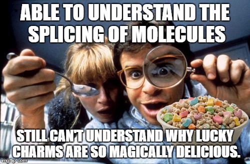 Nanotechnology | ABLE TO UNDERSTAND THE SPLICING OF MOLECULES; STILL CAN'T UNDERSTAND WHY LUCKY CHARMS ARE SO MAGICALLY DELICIOUS. | image tagged in nanotechnology | made w/ Imgflip meme maker