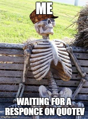 Waiting Skeleton | ME; WAITING FOR A RESPONCE ON QUOTEV | image tagged in memes,waiting skeleton,scumbag | made w/ Imgflip meme maker