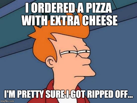 Futurama Fry Meme | I ORDERED A PIZZA WITH EXTRA CHEESE; I'M PRETTY SURE I GOT RIPPED OFF... | image tagged in memes,futurama fry | made w/ Imgflip meme maker