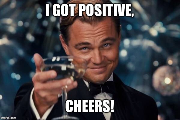 Leonardo Dicaprio Cheers Meme | I GOT POSITIVE, CHEERS! | image tagged in memes,leonardo dicaprio cheers | made w/ Imgflip meme maker