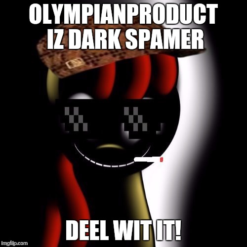 Creepy Bloom | OLYMPIANPRODUCT IZ DARK SPAMER; DEEL WIT IT! | image tagged in creepy bloom | made w/ Imgflip meme maker