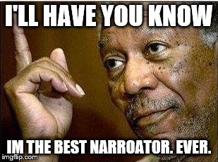 morgan freeman | I'LL HAVE YOU KNOW; IM THE BEST NARROATOR. EVER. | image tagged in morgan freeman | made w/ Imgflip meme maker