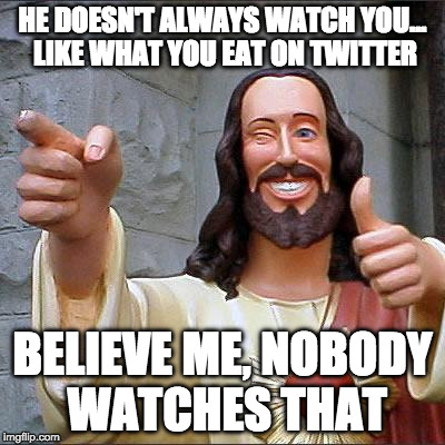 Buddy Christ | HE DOESN'T ALWAYS WATCH YOU... LIKE WHAT YOU EAT ON TWITTER; BELIEVE ME, NOBODY WATCHES THAT | image tagged in memes,buddy christ | made w/ Imgflip meme maker