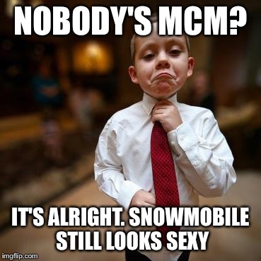 Alright Then Business Kid | NOBODY'S MCM? IT'S ALRIGHT. SNOWMOBILE STILL LOOKS SEXY | image tagged in alright then business kid | made w/ Imgflip meme maker