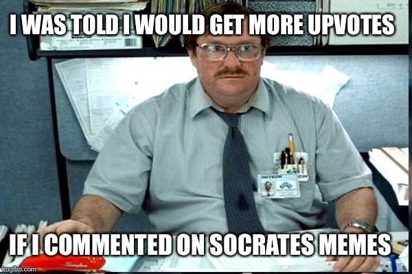 I WAS TOLD I WOULD GET MORE UPVOTES IF I COMMENTED ON SOCRATES MEMES | made w/ Imgflip meme maker